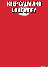 KEEP CALM AND LOVE MOFY 