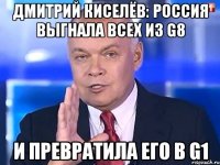 Дмитрий Киселёв: Россия выгнала всех из G8 и превратила его в G1