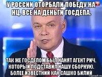 У России оторбали победу на НЦ. Все на деньги госдепа. Так же госдепом был нанят агент Рич. Который подставил нашу сборную. Более известний как Сашко Билий