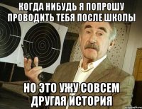 Когда нибудь я попрошу проводить тебя после школы Но это ужу совсем другая история