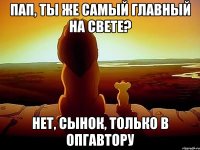 Пап, ты же самый главный на свете? Нет, сынок, только в ОПГавтору