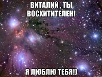 Виталий , ты восхитителен! Я люблю тебя!)