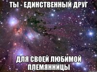 Ты - единственный друг для своей любимой племянницы