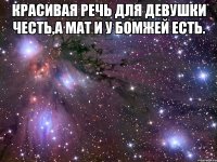 Красивая речь для девушки честь,а мат и у бомжей есть. 