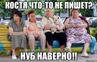 костя что-то не пишет? нуб наверно!!