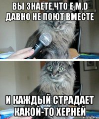 Вы знаете,что E.M.D давно не поют вместе И каждый страдает какой-то херней