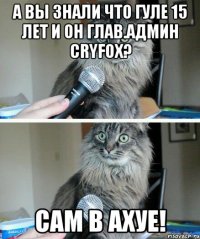 А вы знали что Гуле 15 лет и он Глав.Админ CryFox? Сам в Ахуе!