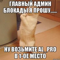 Главный админ блокады я прошу...... ну возьмите Al_PRO в 1-ое место