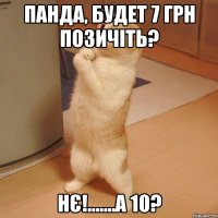 Панда, будет 7 грн позичіть? Нє!.......А 10?