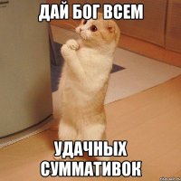 дай бог всем удачных суммативок