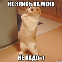 не злись на меня не надо=)