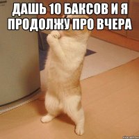 Дашь 10 баксов и я продолжу про вчера 