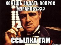 Хочешь задать вопрос Муранову??? Ссылка там