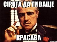 СірОга да ти ваще красава