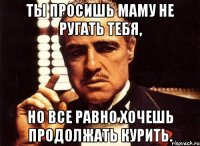 ты просишь маму не ругать тебя, но все равно хочешь продолжать курить.