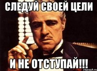 следуй своей цели и не отступай!!!