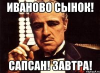 ИВАНОВО СЫНОК! САПСАН! ЗАВТРА!