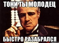 Тони ты молодец Быстро разабрался