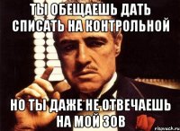 Ты обещаешь дать списать на контрольной Но ты даже не отвечаешь на мой зов