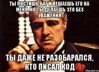 Ты постишь баг и вешаешь его на меня. Но ты делаешь это без уважения Ты даже не разобарался, кто писал код