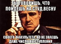 ТЫ ГОВОРИШЬ, ЧТО ПОЙДЕШЬ НА СТУД.ВЕСНУ СВОЕГО ФАКУЛЬТЕТА, НО НЕ ЗНАЕШЬ ДАЖЕ ЧИСЛО ВЫСТУПЛЕНИЯ