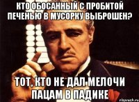 Кто обосанный с пробитой печенью в мусорку выброшен? Тот, кто не дал мелочи пацам в падике