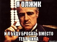 Я ОЛЖИК И я буду бросать вместо тебя Чина