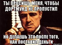 Ты просишь меня, чтобы Дортмунд не пропустил Но делаешь это после того, как поставил деньги