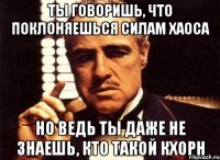 Ты говоришь, что поклоняешься Силам Хаоса Но ведь ты даже не знаешь, кто такой Кхорн