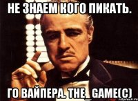 Не знаем кого пикать. Го вайпера. The_Game(c)