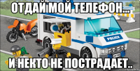 Отдай мой телефон... И некто не пострадает..