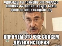 Однажды ты поймёшь что Роналдо великий футболист и будет брать золотые мячи каждый год впрочем это уже совсем другая история