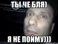 ТЫ ЧЕ БЛЯ) Я НЕ ПОЙМУ)))