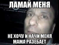 ламай меня не хочу и начи меня мама разебает