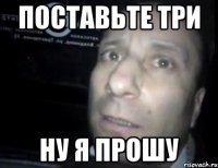 поставьте три ну я прошу