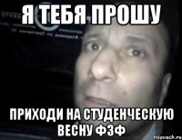 Я тебя прошу приходи на студенческую весну ФзФ