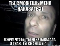 Ты сможешь меня наказать?) Я хочу, чтобы ты меня наказала, я знаю, ты сможешь ^_^