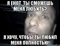 Я енот, ты сможешь меня любить? Я хочу, чтобы ты любил меня полностью!