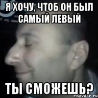 Я хочу, чтоб он был самый левый Ты сможешь?