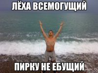 Лёха всемогущий Пирку не ебущий