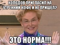 Холодов пригласил на утренний кофе и не пришел? Это норма!!!