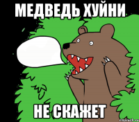 медведь хуйни не скажет