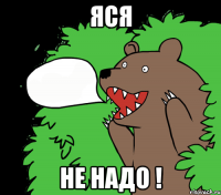 Яся не надо !