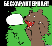 Бесхарактерная! 