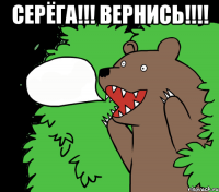 Серёга!!! Вернись!!!! 