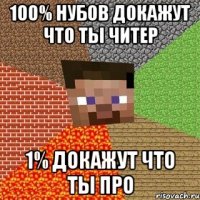 100% нубов докажут что ты читер 1% докажут что ты про