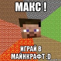 Макс ! Играй в Майнкрафт :D