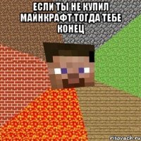 если ты не купил майнкрафт тогда тебе конец 