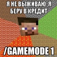 я не выживаю ,я беру в кредит /gamemode 1