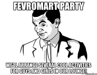 FEVROMART PARTY We’ll arrange several cool activities for guys and girls in our Lounge!